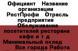 Официант › Название организации ­ РестПрофи › Отрасль предприятия ­ Обслуживание посетителей ресторана, кафе и т.д. › Минимальный оклад ­ 30 000 - Все города Работа » Вакансии   . Мордовия респ.